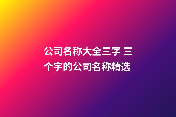 公司名称大全三字 三个字的公司名称精选-第1张-公司起名-玄机派